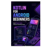 Kotlin for Android Beginners: Build Modern Apps Without Confusing Theory
