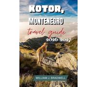 KOTOR,MONTENEGRO TRAVEL GUIDE 2026-2027 (Journeys with William J. Bradwell: The Insightful Traveler Collection)