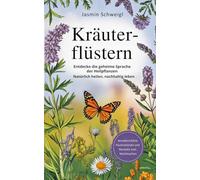 Kräuterflüstern: Entdecke die geheime Sprache der Heilpflanzen Natürliche heilen, nachhaltig leben