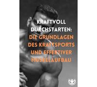 Kraftvoll durchstarten: Die Grundlagen des Kraftsports und effektiver Muskelaufbau