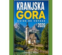 KRANJSKA GORA GUIDE DE VOYAGE 2026: Votre guide toutes saisons de Kranjska Gora : sentiers de randonnée, stations de ski, routes panoramiques et charme alpin local (Super Explore)