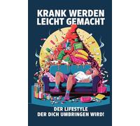 Krank werden leicht gemacht: Der Lifestyle der dich umbringen wird! - Bitterböse Satire über die Kunst, sich selbst systematisch kaputtzumachen.
