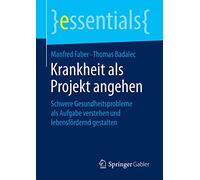 Krankheit als Projekt angehen: Schwere Gesundheitsprobleme als Aufgabe verstehen und lebensfördernd gestalten (essentials)