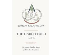 Kratom Anonymous - The Unbuffered Life: Living the Twelve Steps and Twelve Traditions (Kratom Anonymous Foundation)