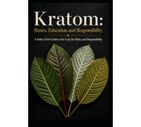 Kratom: Basics, Education, And Responsibility: A Safety-First Guide to the Leaf, the Risks, and Responsibility