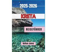 Kreta REISEFÜHRER 2025-2026: Eine gefühlvolle Reise durch zeitlose Dörfer, mythische Küsten und lebendige Traditionen