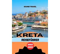 KRETA REISEFÜHRER 2025-2026: Insidertipps, Must-See-Erlebnisse und praktische Reisetipps für Ihr ultimatives Kreta-Abenteuer