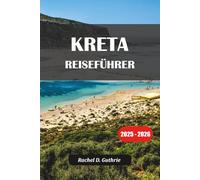 KRETA REISEFÜHRER 2025-2026: Insidertipps, Reiserouten, versteckte Juwelen, kulinarische Touren und Unterkünfte für jedes Budget
