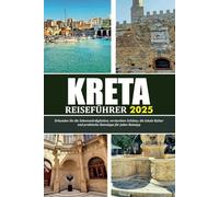 KRETA REISEFÜHRER 2025: Erkunden Sie die Sehenswürdigkeiten, versteckten Schätze, die lokale Kultur und praktische Reisetipps für jeden Reisetyp