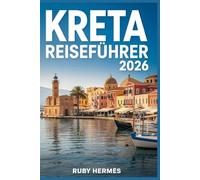 Kreta Reiseführer 2026: Der aktualisierte Reiseführer für das griechische Paradies: Top-Strände, Karte, Wanderungen, die man unbedingt machen sollte, perfekte Reiserouten und versteckte Juwelen