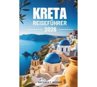 KRETA REISEFÜHRER 2026: Entdecken Sie Griechenlands Insel der zeitlosen Schönheit und mühelosen Abenteuer