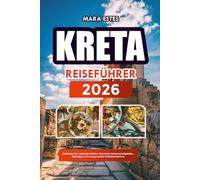 Kreta REISEFÜHRER 2026: Entdecken Sie versteckte Schätze, historische Sehenswürdigkeiten, Reisetipps und unvergessliche Urlaubserlebnisse
