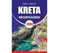 KRETA Reiseführer 2026: Ihr vollständiger Leitfaden zu den besten Stränden, historischen Dörfern, antiken Ruinen, lokalem Essen, stressfreiem Reisen und unvergesslichen Inselabenteuern