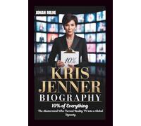 KRIS JENNER BIOGRAPHY: 10% of Everything: The Mastermind Who Turned Reality TV into a Global Dynasty
