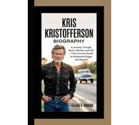 KRIS KRISTOFFERSON BIOGRAPHY: A Journey Through Music, Movies, and Life - From Country Roads to Hollywood Stages and Beyond