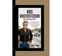 KRIS KRISTOFFERSON BIOGRAPHY: A Journey Through Music, Movies, and Life - From Country Roads to Hollywood Stages and Beyond