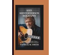 KRIS KRISTOFFERSON BIOGRAPHY: The Ballads They Couldn’t Silence - His Unheard Songs & Untold Confessions
