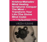 Krishna-Mahadev Mind Healing Scriptures Conquer The Mind - Transform Your Life (The Divine Mind Code): How To Deal With Depression, Anxiety, And Mental Chaos