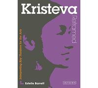 Kristeva Reframed: Interpreting Key Thinkers for the Arts (Contemporary Thinkers Reframed): A Guide for the Arts Student
