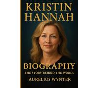 KRISTIN HANNAH BIOGRAPHY: THE STORY BEHIND THE WORDS (Lives that shaped history)