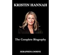 KRISTIN HANNAH: The Complete Biography (Biographies of Authors)