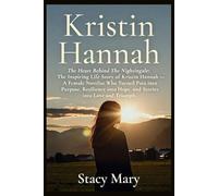 Kristin Hannah: The Heart Behind The Nightingale: The Inspiring Life Story of Kristin Hannah - A Female Novelist Who Turned Pain into Purpose, Resilience into Hope, and Stories into Love and Triumph