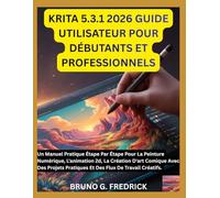 KRITA 5.3.1 2026 GUIDE UTILISATEUR POUR DÉBUTANTS ET PROFESSIONNELS: Un Manuel Pratique Étape Par Étape Pour La Peinture Numérique, L'animation 2d, La ... Pratiques Et Des Flux De Travail Créatifs.