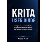 Krita User Guide: A Beginner-to-Advanced Guide to Digital Illustration, Tool Mastery, and Professional Artwork Creation