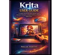 Krita User Guide: A Complete Step-by-Step Guide to Brushes, Layers, Illustration Techniques, and Creative Workflows for Modern Digital Artists