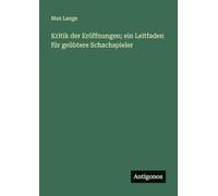 Kritik der Eröffnungen; ein Leitfaden für geübtere Schachspieler