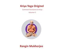 Kriya Yoga Originel: Comment fonctionne le Kriya - Volume 5 (French Edition) (Sri Mukherjee - série complète (français))
