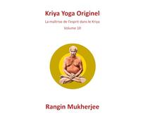 Kriya Yoga Originel: La maîtrise de l’esprit dans le Kriya - Volume 10 (French Edition) (Sri Mukherjee - série complète (français))