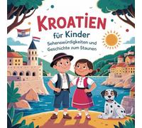 Kroatien für Kinder - Sehenswürdigkeiten und Geschichte zum Staunen: Fantasievolle Geschichten über Meer, Inseln und geheimnisvolle Orte - Für Kinder von 4 bis 7 Jahren liebevoll erzählt