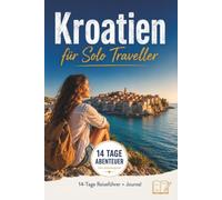 Kroatien für Solo Traveller: 14-Tage-Reiseführer & Reisejournal mit Rundreise, Geheimtipps, Restaurantempfehlungen, Packlisten und Budgettipps