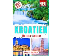 Kroatien Reiseführer 2025-2026: Entdecken Kroatiens Wunder an der Adria, Top-Attraktionen, versteckte Inseln, historische Städte, Küstenausflüge mit Insider-Reisetipps (BEST GERMAN GUIDES)