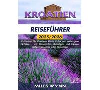 KROATIEN REISEFÜHRER 2025/2026: Entdecken Sie Kroatiens Küste, Kultur und verborgene Schätze - mit Reiserouten, Reisetipps und lokalen Geheimnissen für jeden Reisenden