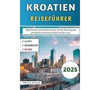 Kroatien Reiseführer 2025: Expertenrat und Insiderwissen für die Planung des perfekten Kroatienurlaubs im Jahr 2025