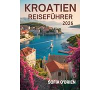 Kroatien Reiseführer 2026: Eine Reise durch sonnenverwöhnte Küsten und antike Wunder