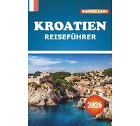 Kroatien Reiseführer 2026: Entdecken Sie Abenteuer an der Adriaküste, versteckte Juwelen, Routen, lokale Küche und kulturelle Tipps für unvergessliche Kurzurlaube in Europa