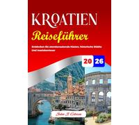 KROATIEN REISEFÜHRER 2026: Entdecken Sie atemberaubende Küsten, historische Städte Und Inselabenteuer