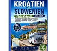 KROATIEN UND SLOWENIEN MIT DEM WOHNMOBIL 2026-2027: Der ultimative Roadtrip-Guide von Istrien nach Dubrovnik: Campingplätze, Stellplätze für ... Mauttipps & Komplette Reiseplanung