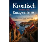 Kroatisch lernen mit Kurzgeschichten: 40 einfache Geschichten aus dem Alltag mit wichtigem Wortschatz und nützlichen Ausdrücken - Kroatisch lernen für Anfänger auf A1-A2 Niveau