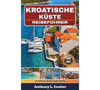 KROATISCHE KÜSTE REISEFÜHRER 2026-2027: Preisgünstige Adria-Routen mit Split, Dubrovnik, Inselhüpfen, Fährtipps, lokaler Küche, Stränden und 3- bis 10-tägigen Reiserouten
