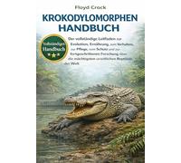 KROKODYLOMORPHEN-HANDBUCH: Der vollständige Leitfaden zur Evolution, Ernährung, zum Verhalten, zur Pflege, zum Schutz und zur fortgeschrittenen ... mächtigsten urzeitlichen Reptilien der Welt