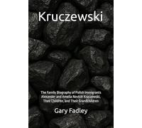 Kruczewski: The Family Biography of Polish Immigrants Alexander and Amelia Novicki Kruczewski, Their Children, and Their Grandchildren