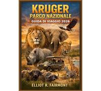 KRUGER PARCO NAZIONALE GUIDA DI VIAGGIO 2026: Una guida essenziale per pianificare i safari, osservare la fauna selvatica, scegliere i campi base, ... serie Global Explorer di Elliot R. Fairmont)