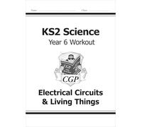 KS2 Science Year 6 Workout: Electrical Circuits & Living Things (CGP Year 6 Science)