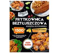 Książka kucharska do frytkownicy beztłuszczowej ze zdjęciami w kolorze: Proste i smaczne przepisy na 1500 dni dla początkujących i zaawansowanych ... 30-dniowym planem posiłków dla zapracowanych