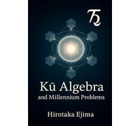 Kū Algebra and Millennium Problems: Conceptual Framework for Reconstructing Mathematics - 英日併記国際版 (Kū Algebra Series)