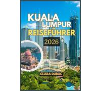 KUALA LUMPUR REISEFÜHRER 2026: Entdecken Sie ikonische Sehenswürdigkeiten, lokale Geheimnisse und authentische Erlebnisse im pulsierenden Herzen ... bis hin zu Kultur, Kulinarik und Ab